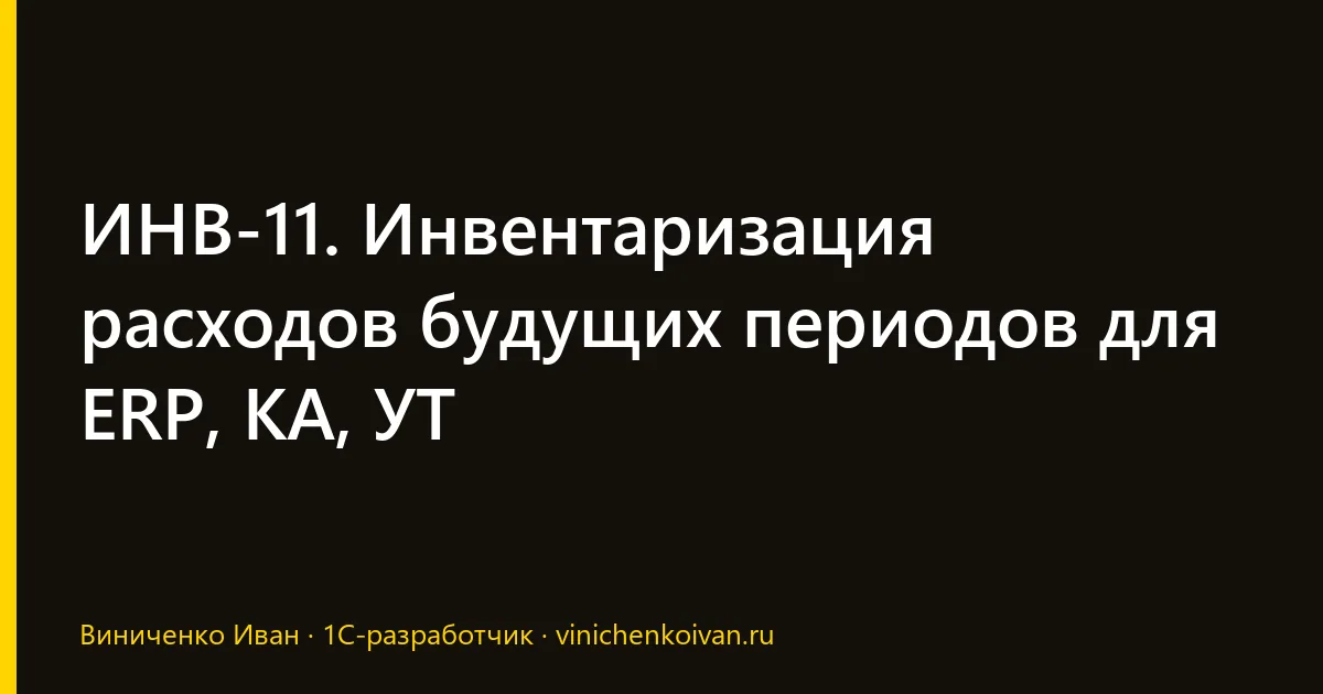 ИНВ-11. Инвентаризация расходов будущих периодов для ERP, КА, УТ